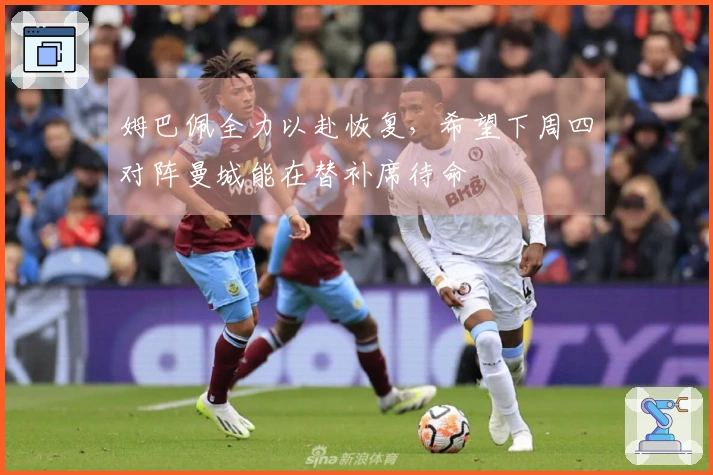 姆巴佩全力以赴恢复，希望下周四对阵曼城能在替补席待命