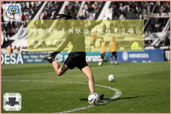 姆巴佩在光明球场训练结束后确认首发状态