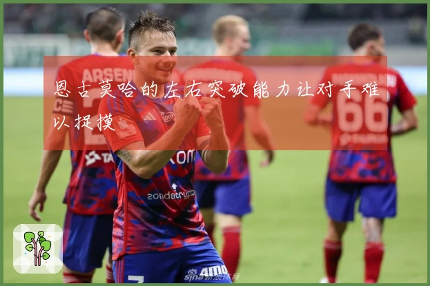 恩古莫哈的左右突破能力让对手难以捉摸