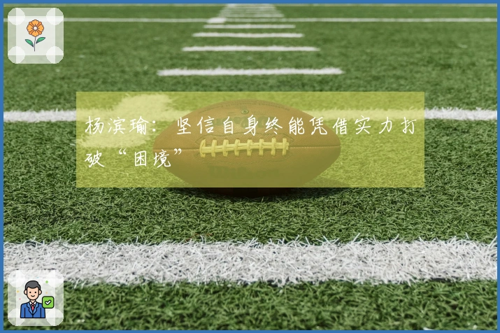 杨滨瑜：坚信自身终能凭借实力打破“困境”