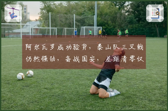 阿尔瓦罗成功验货，泰山队三叉戟仍然强劲，备战国安，差距清零仅3分