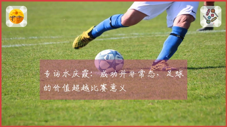 专访水庆霞：成功并非常态，足球的价值超越比赛意义