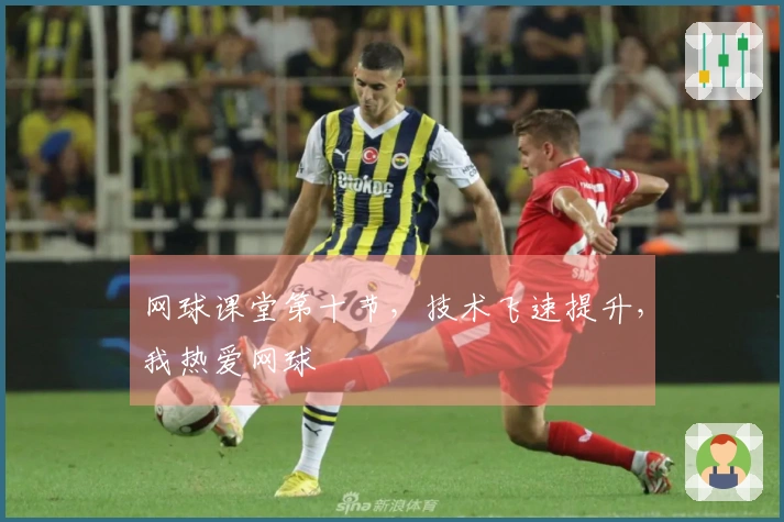 网球课堂第十节，技术飞速提升，我热爱网球