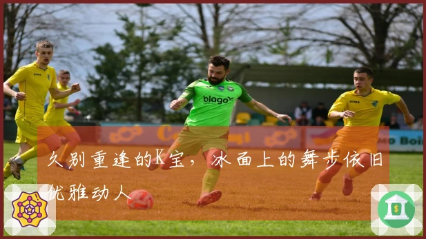 久别重逢的K宝，冰面上的舞步依旧优雅动人