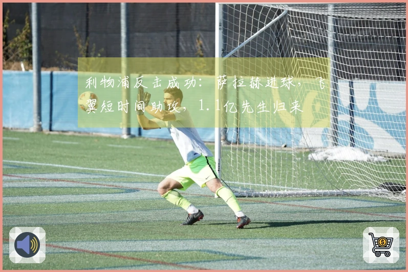 利物浦反击成功：萨拉赫进球，飞翼短时间助攻，1.1亿先生归来