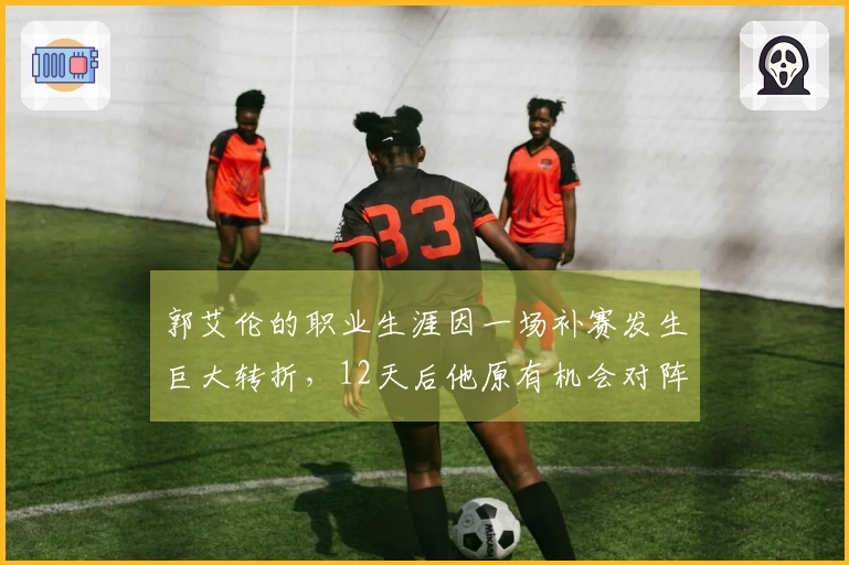 郭艾伦的职业生涯因一场补赛发生巨大转折，12天后他原有机会对阵辽宁