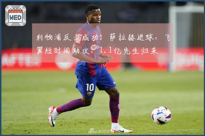 利物浦反击成功：萨拉赫进球，飞翼短时间助攻，1.1亿先生归来