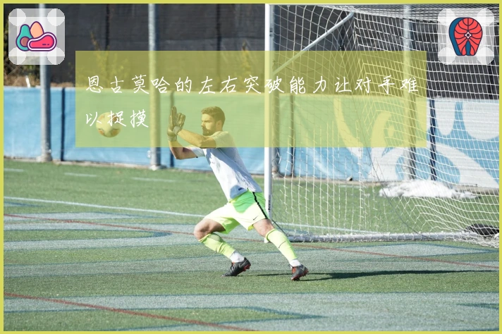 恩古莫哈的左右突破能力让对手难以捉摸
