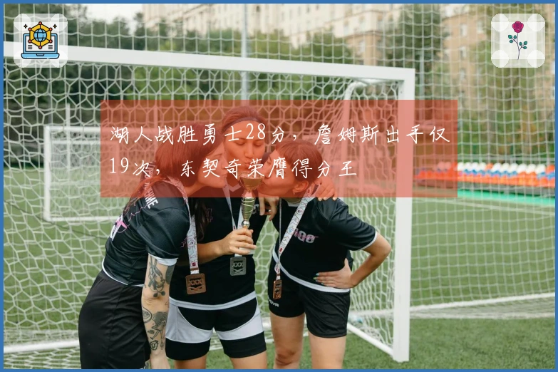 湖人战胜勇士28分，詹姆斯出手仅19次，东契奇荣膺得分王