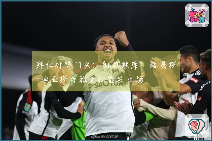 拜仁对阵门兴：凯恩缺席，路易斯-迪亚斯与雅克松首发出场