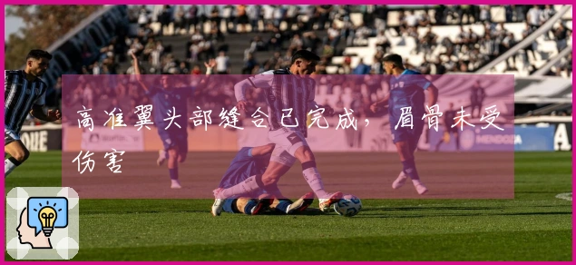 高准翼头部缝合已完成，眉骨未受伤害