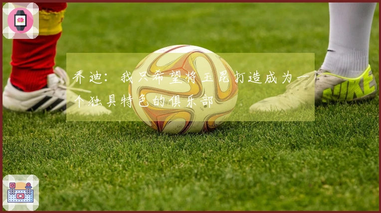 乔迪：我只希望将玉昆打造成为一个独具特色的俱乐部